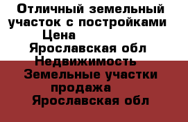 Отличный земельный участок с постройками › Цена ­ 2 000 000 - Ярославская обл. Недвижимость » Земельные участки продажа   . Ярославская обл.